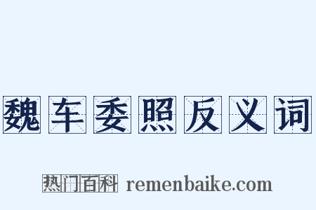魏车委照反义词是什么意思的图片
